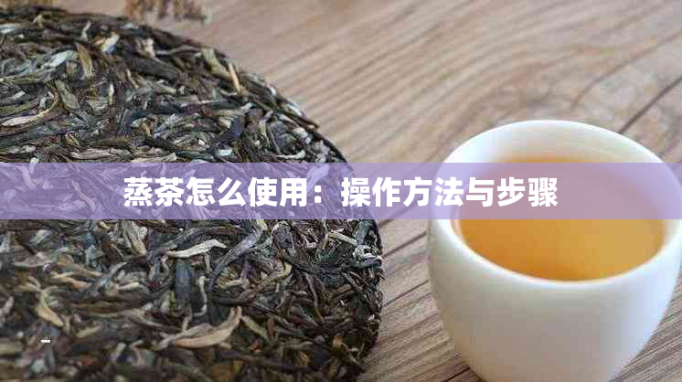 蒸茶怎么使用：操作方法与步骤