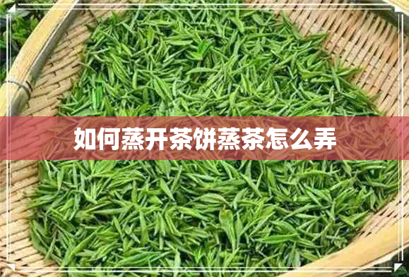 如何蒸开茶饼蒸茶怎么弄