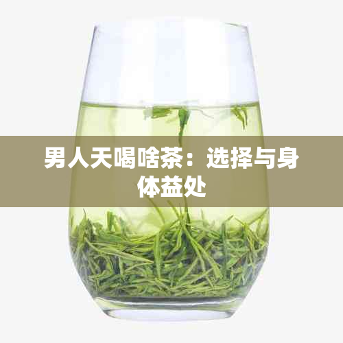 男人天喝啥茶：选择与身体益处