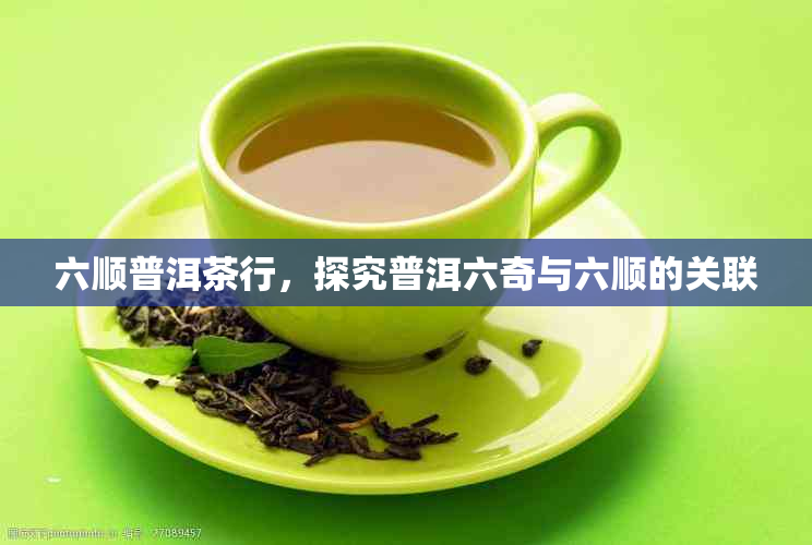 六顺普洱茶行，探究普洱六奇与六顺的关联