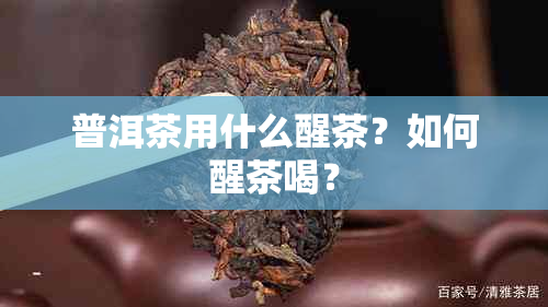 普洱茶用什么醒茶？如何醒茶喝？