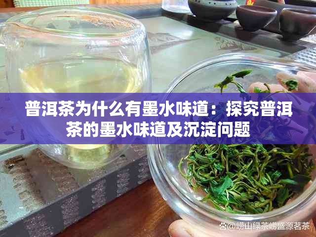 普洱茶为什么有墨水味道：探究普洱茶的墨水味道及沉淀问题