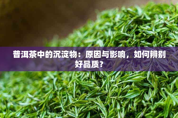 普洱茶中的沉淀物：原因与影响，如何辨别好品质？