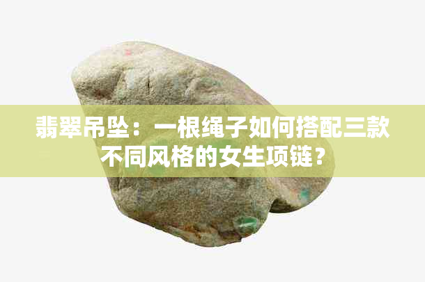 翡翠吊坠：一根绳子如何搭配三款不同风格的女生项链？