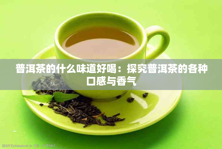 普洱茶的什么味道好喝：探究普洱茶的各种口感与香气