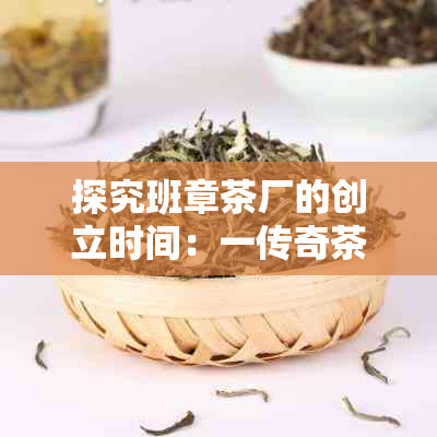 探究班章茶厂的创立时间：一传奇茶叶产业的发展历程