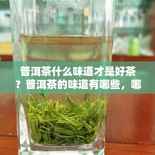 普洱茶什么味道才是好茶？普洱茶的味道有哪些，哪种喝？