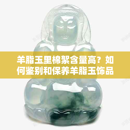 羊脂玉里棉絮含量高？如何鉴别和保养羊脂玉饰品？