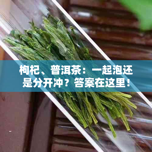 枸杞、普洱茶：一起泡还是分开冲？答案在这里！