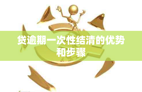 贷逾期一次性结清的优势和步骤