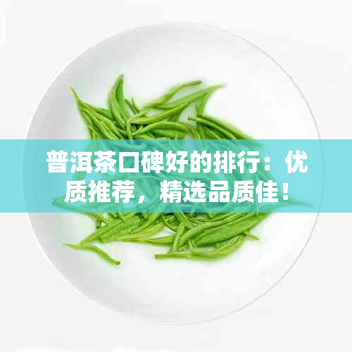 普洱茶口碑好的排行：优质推荐，精选品质佳！