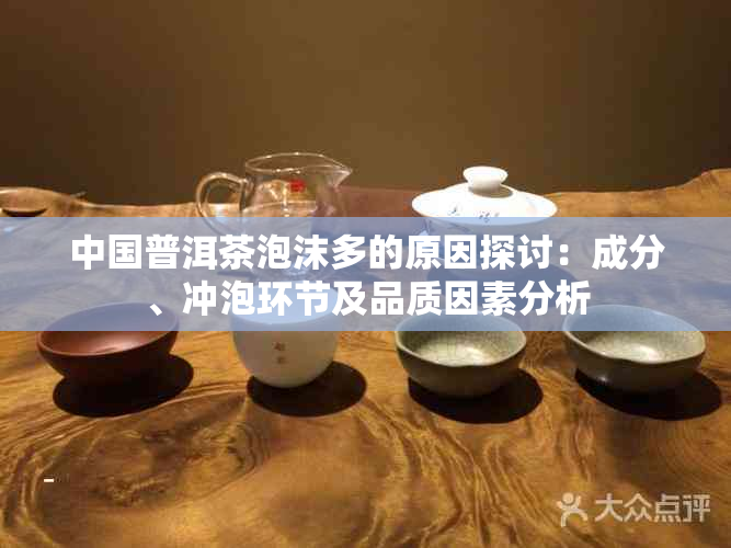 中国普洱茶泡沫多的原因探讨：成分、冲泡环节及品质因素分析