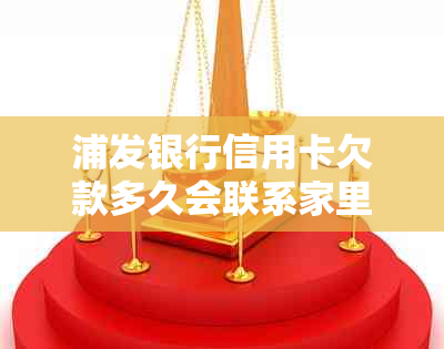 浦发银行信用卡欠款多久会联系家里人