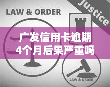 广发信用卡逾期4个月后果严重吗