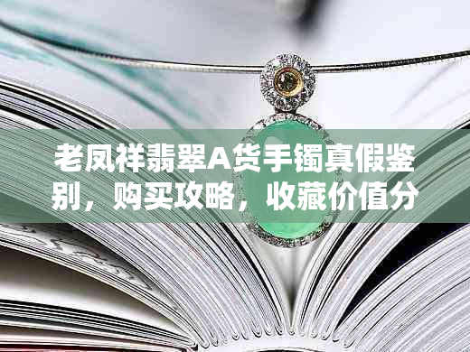 老凤祥翡翠A货手镯真假鉴别，购买攻略，收藏价值分析 - 翡翠在线