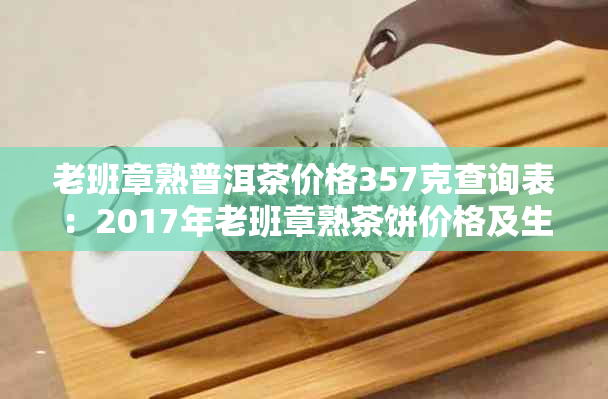 老班章熟普洱茶价格357克查询表：2017年老班章熟茶饼价格及生茶克价一览