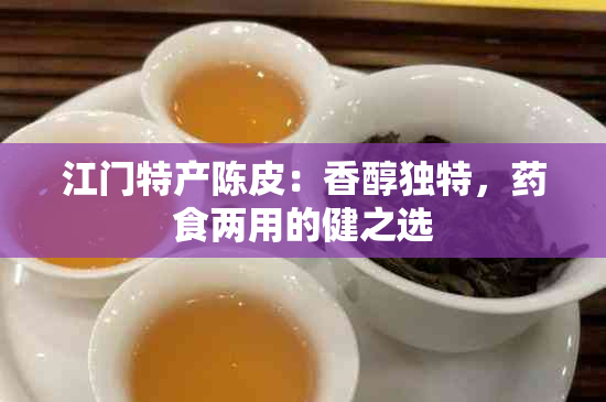 江门特产陈皮：香醇独特，食两用的健之选