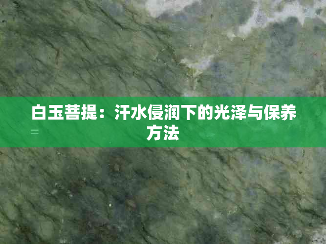 白玉菩提：汗水侵润下的光泽与保养方法