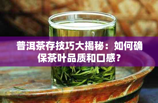 普洱茶存技巧大揭秘：如何确保茶叶品质和口感？