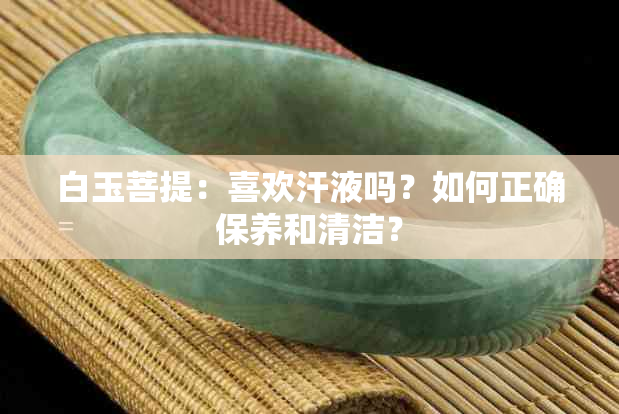 白玉菩提：喜欢汗液吗？如何正确保养和清洁？