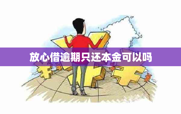 放心借逾期只还本金可以吗