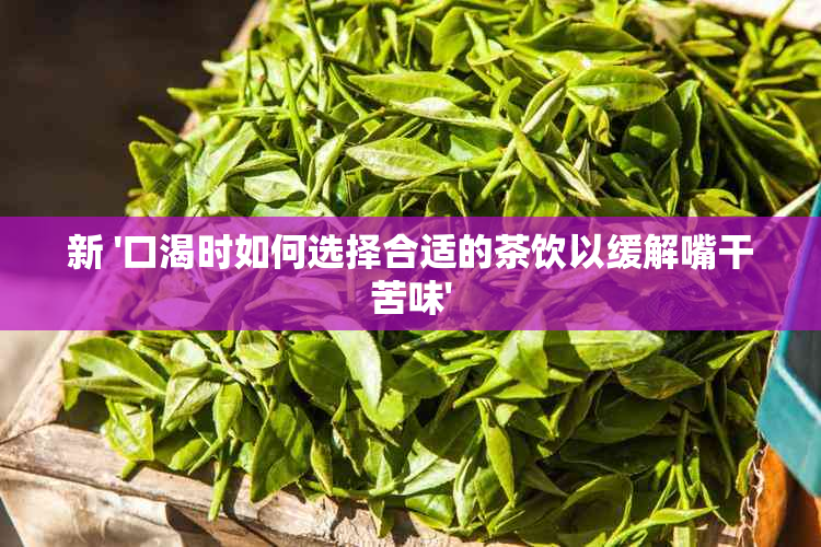 新 '口渴时如何选择合适的茶饮以缓解嘴干苦味'