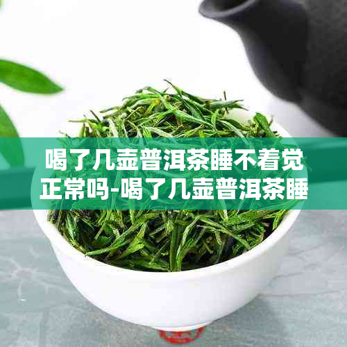 喝了几壶普洱茶睡不着觉正常吗-喝了几壶普洱茶睡不着觉正常吗为什么