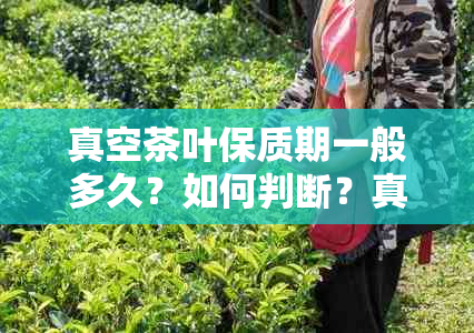 真空茶叶保质期一般多久？如何判断？真空茶叶有保质期吗？