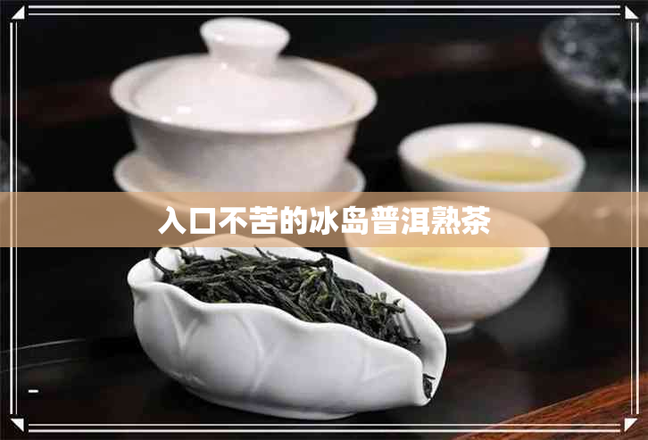 入口不苦的冰岛普洱熟茶