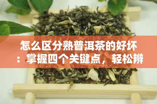 怎么区分熟普洱茶的好坏：掌握四个关键点，轻松辨别优质熟普洱