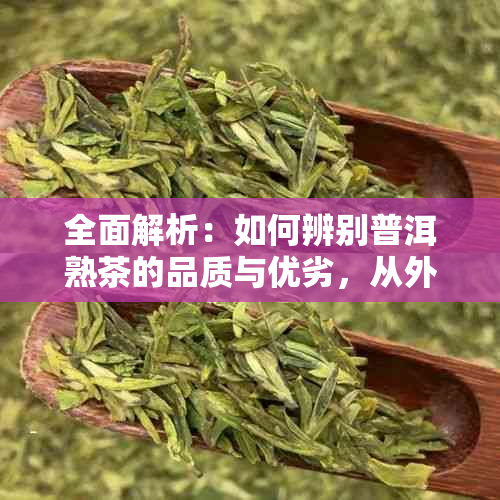 全面解析：如何辨别普洱熟茶的品质与优劣，从外观、香气到口感一应俱全！