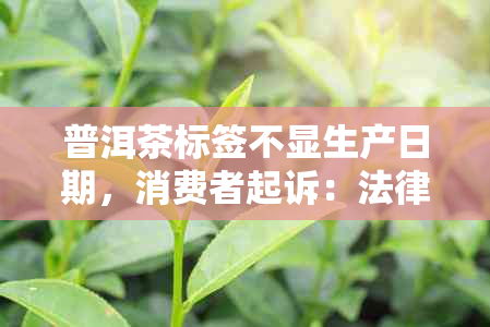 普洱茶标签不显生产日期，消费者起诉：法律支持胜算几何？