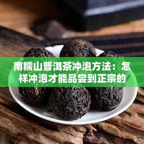 南糯山普洱茶冲泡方法：怎样冲泡才能品尝到正宗的南糯山普洱茶？