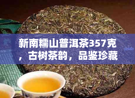 新南糯山普洱茶357克，古树茶韵，品鉴珍藏佳选，限时优价！