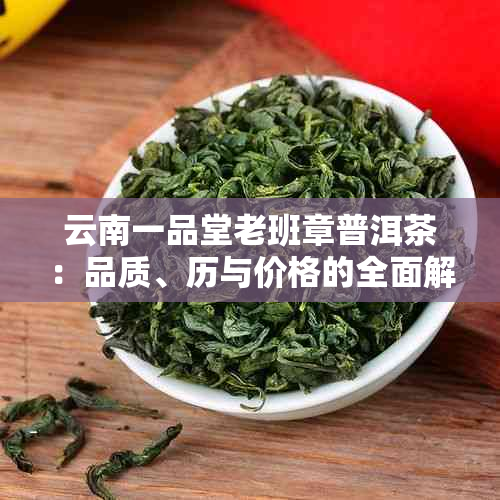 云南一品堂老班章普洱茶：品质、历与价格的全面解析