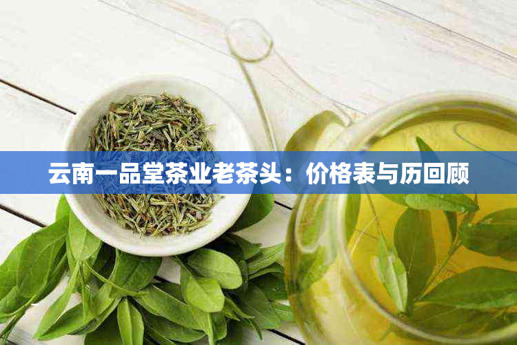 云南一品堂茶业老茶头：价格表与历回顾