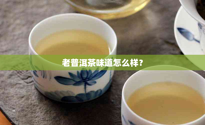 老普洱茶味道怎么样？