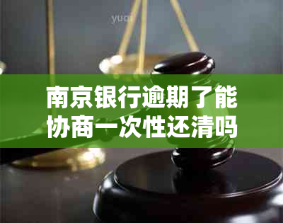 南京银行逾期了能协商一次性还清吗