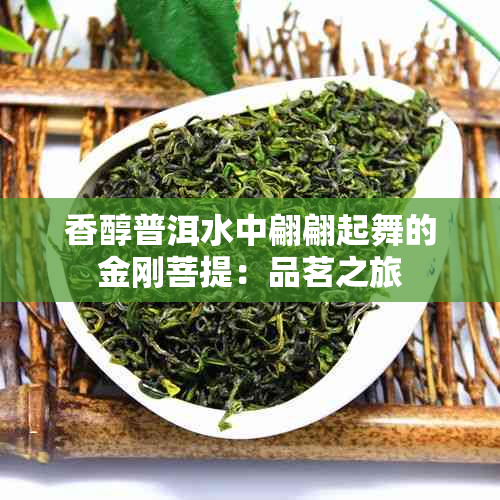 香醇普洱水中翩翩起舞的金刚菩提：品茗之旅