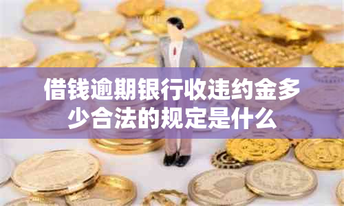 借钱逾期银行收违约金多少合法的规定是什么