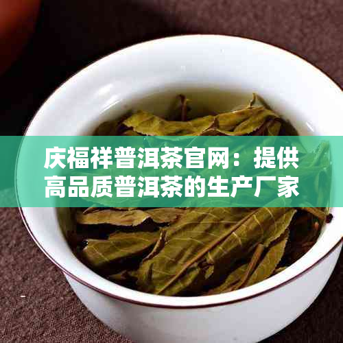 庆福祥普洱茶官网：提供高品质普洱茶的生产厂家 庆福祥普洱茶怎么样？