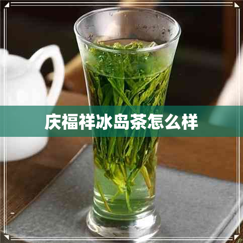 庆福祥冰岛茶怎么样