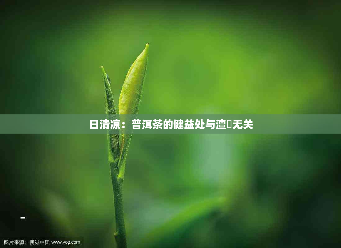 日清凉：普洱茶的健益处与澶忓无关