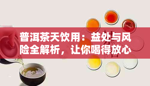 普洱茶天饮用：益处与风险全解析，让你喝得放心又健