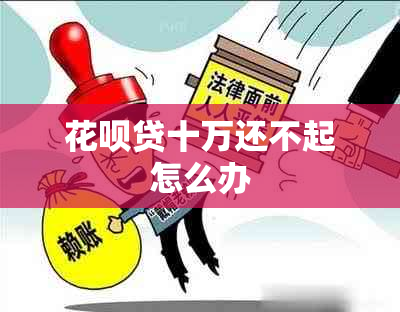 花呗贷十万还不起怎么办