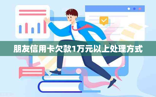 朋友信用卡欠款1万元以上处理方式