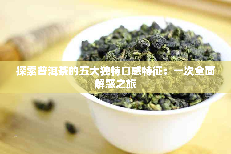 探索普洱茶的五大独特口感特征：一次全面解惑之旅