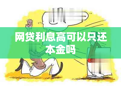 网贷利息高可以只还本金吗