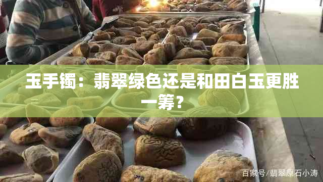 玉手镯：翡翠绿色还是和田白玉更胜一筹？