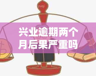 兴业逾期两个月后果严重吗